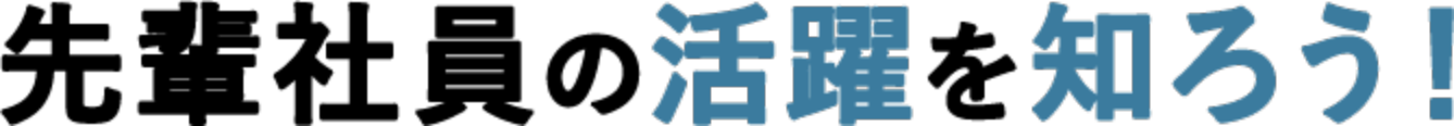 先輩社員の活躍を知ろう！