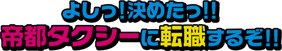 よしっ！決めたっ！！帝都タクシーに転職するぞ！！
