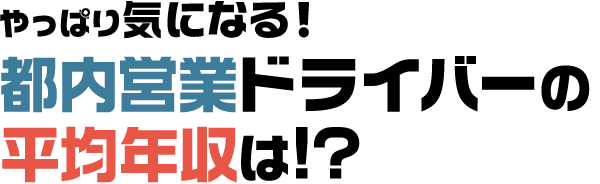 やっぱり気になる！都内営業ドライバーの平均年収は!?